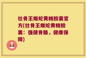 壮骨王蝮蛇黄精胶囊官方(壮骨王蝮蛇黄精胶囊：强健骨骼，健康保障)