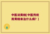 中医说黄精(中医传统用黄精来治什么病？)