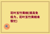 花叶玉竹黄精(提高免疫力，花叶玉竹黄精来帮忙)