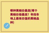 哪种黄精价最高(哪个黄精价格最高？寻找市场上最有价值的黄精品种)