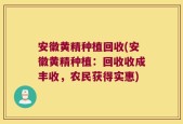 安徽黄精种植回收(安徽黄精种植：回收收成丰收，农民获得实惠)