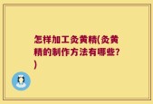 怎样加工灸黄精(灸黄精的制作方法有哪些？)