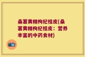 桑葚黄精枸杞桂皮(桑葚黄精枸杞桂皮：营养丰富的中药食材)
