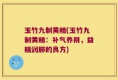 玉竹九制黄精(玉竹九制黄精：补气养阴，益精润肺的良方)