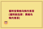 催奶宝黄精乌梅代用茶(催奶新选择：黄精乌梅代用茶)