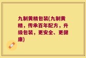 九制黄精包装(九制黄精，传承百年配方，升级包装，更安全、更健康)