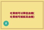 吃黄精可以降低血糖(吃黄精可缓解高血糖)