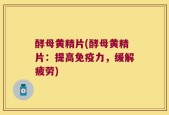 酵母黄精片(酵母黄精片：提高免疫力，缓解疲劳)