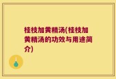 桂枝加黄精汤(桂枝加黄精汤的功效与用途简介)
