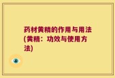 药材黄精的作用与用法(黄精：功效与使用方法)