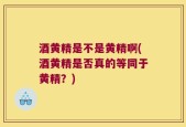 酒黄精是不是黄精啊(酒黄精是否真的等同于黄精？)