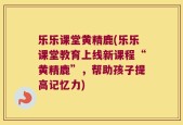 乐乐课堂黄精鹿(乐乐课堂教育上线新课程“黄精鹿”，帮助孩子提高记忆力)