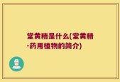 堂黄精是什么(堂黄精-药用植物的简介)