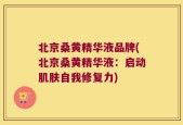北京桑黄精华液品牌(北京桑黄精华液：启动肌肤自我修复力)