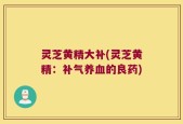 灵芝黄精大补(灵芝黄精：补气养血的良药)