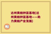 达州黄精种苗基地(达州黄精种苗基地——助力黄精产业发展)