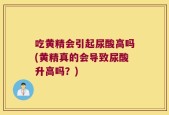 吃黄精会引起尿酸高吗(黄精真的会导致尿酸升高吗？)