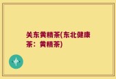 关东黄精茶(东北健康茶：黄精茶)