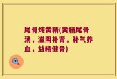 尾骨炖黄精(黄精尾骨汤，滋阴补肾，补气养血，益精健骨)