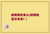 制黄精有毒么(制黄精是否有毒？)