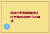 阿胶红枣黄精汤(阿胶红枣黄精汤的配方及功效)