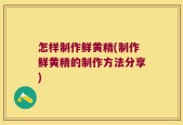 怎样制作鲜黄精(制作鲜黄精的制作方法分享)