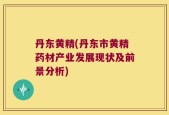 丹东黄精(丹东市黄精药材产业发展现状及前景分析)