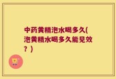 中药黄精泡水喝多久(泡黄精水喝多久能见效？)
