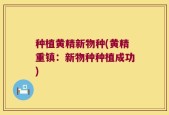 种植黄精新物种(黄精重镇：新物种种植成功)