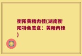 衡阳黄精肉桂(湖南衡阳特色美食：黄精肉桂)