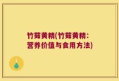 竹茹黄精(竹茹黄精：营养价值与食用方法)
