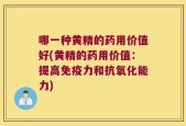 哪一种黄精的药用价值好(黄精的药用价值：提高免疫力和抗氧化能力)