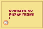 枸杞黄精汤配伍(枸杞黄精汤的科学配伍解析)