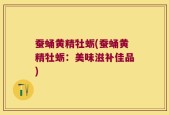 蚕蛹黄精牡蛎(蚕蛹黄精牡蛎：美味滋补佳品)