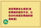 清蒸黄精怎么保存(清蒸黄精的储存方法，让你长时间保存黄精的鲜美味道)