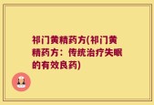 祁门黄精药方(祁门黄精药方：传统治疗失眠的有效良药)