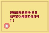 降糖用熟黄精吗(熟黄精可作为降糖药使用吗？)