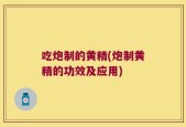 吃炮制的黄精(炮制黄精的功效及应用)