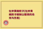 杜仲黄精附子(杜仲黄精附子精制口服液的功效与作用)