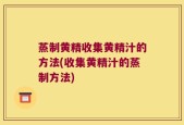 蒸制黄精收集黄精汁的方法(收集黄精汁的蒸制方法)