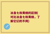 冰盘七和黄精的区别(对比冰盘七和黄精，了解它们的不同)