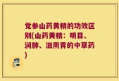 党参山药黄精的功效区别(山药黄精：明目、润肺、滋阴胃的中草药)