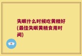 失眠什么时候吃黄精好(最佳失眠黄精食用时间)