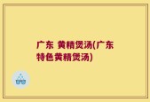 广东 黄精煲汤(广东特色黄精煲汤)