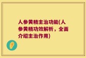 人参黄精主治功能(人参黄精功效解析，全面介绍主治作用)