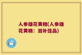 人参雄花黄精(人参雄花黄精：滋补佳品)