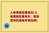 人参黄精坚果麦片(人参黄精坚果麦片：增添营养的美味早餐选择)