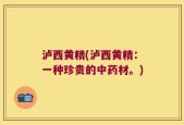 泸西黄精(泸西黄精：一种珍贵的中药材。)