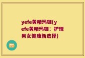 yefe黄精玛咖(yefe黄精玛咖：护理男女健康新选择)
