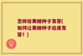 怎样给黄精种子发芽(如何让黄精种子迅速发芽？)